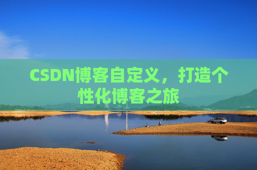 CSDN博客自定义，打造个性化博客之旅