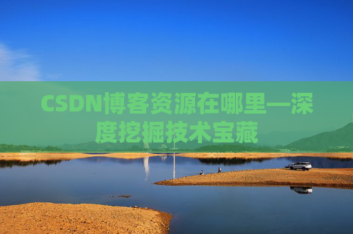 CSDN博客资源在哪里—深度挖掘技术宝藏